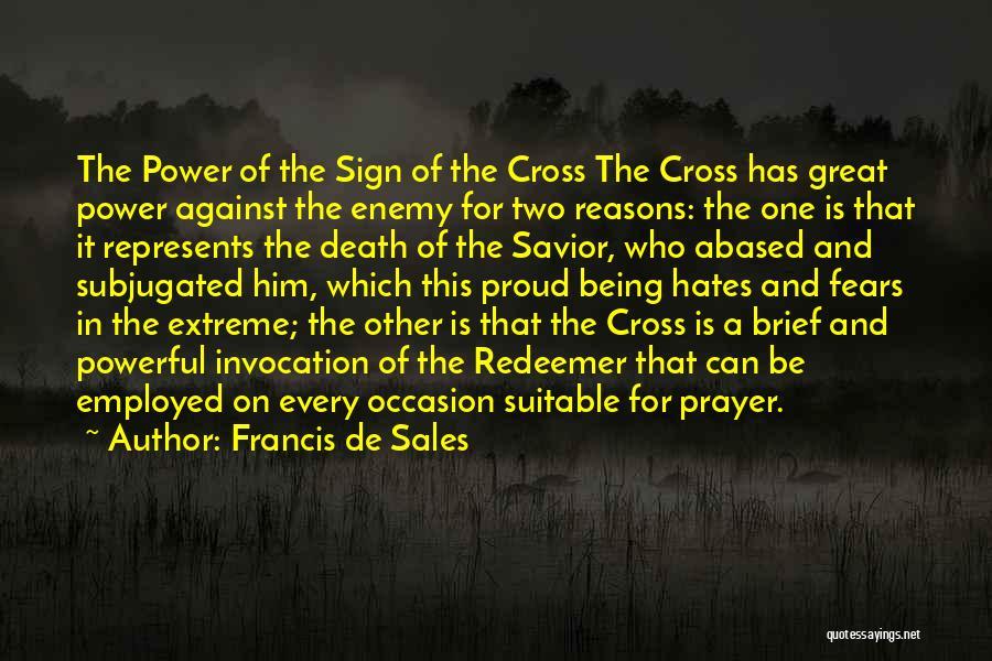Francis De Sales Quotes: The Power Of The Sign Of The Cross The Cross Has Great Power Against The Enemy For Two Reasons: The