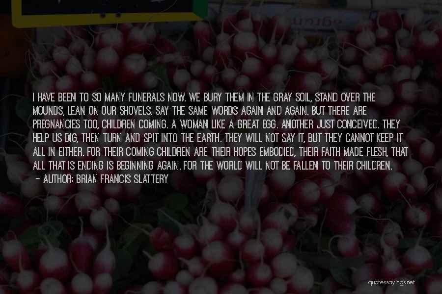 Brian Francis Slattery Quotes: I Have Been To So Many Funerals Now. We Bury Them In The Gray Soil, Stand Over The Mounds, Lean