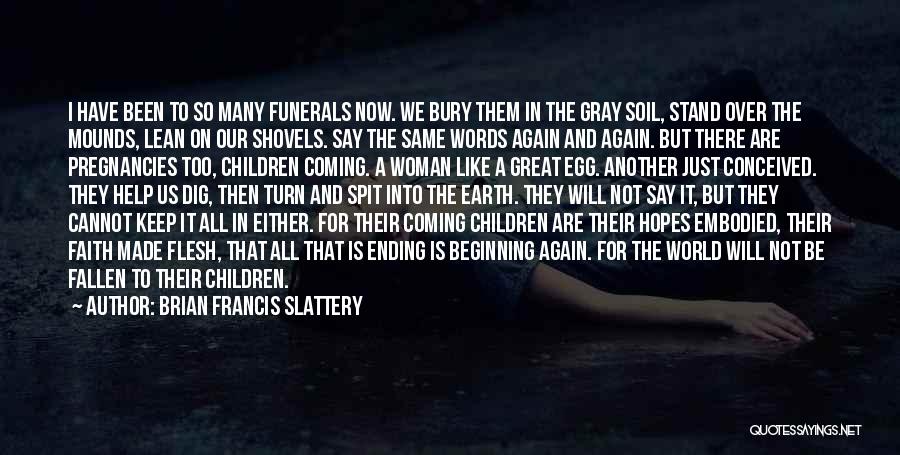 Brian Francis Slattery Quotes: I Have Been To So Many Funerals Now. We Bury Them In The Gray Soil, Stand Over The Mounds, Lean