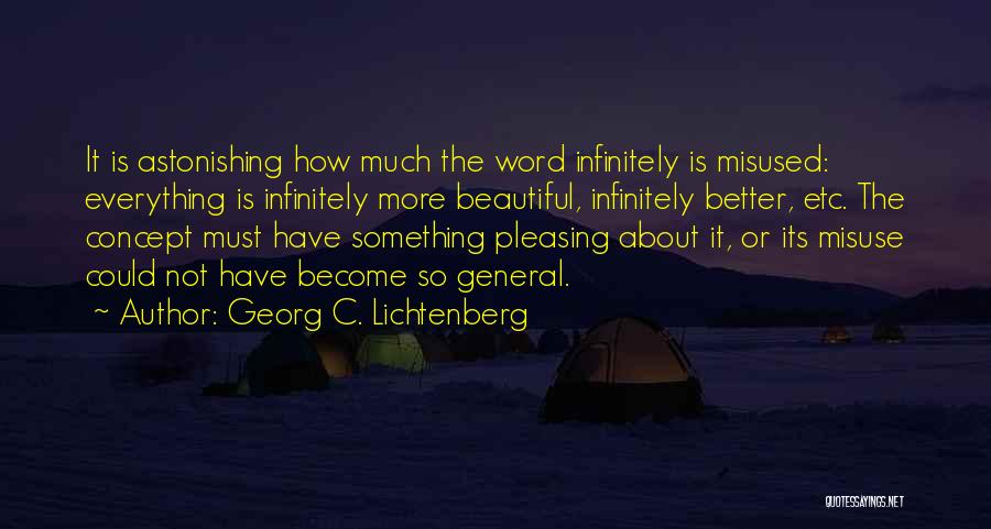 Georg C. Lichtenberg Quotes: It Is Astonishing How Much The Word Infinitely Is Misused: Everything Is Infinitely More Beautiful, Infinitely Better, Etc. The Concept