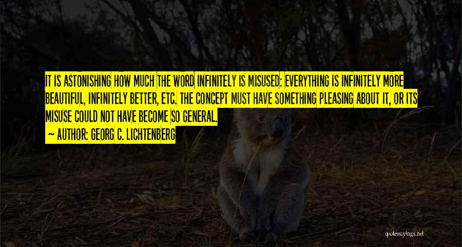Georg C. Lichtenberg Quotes: It Is Astonishing How Much The Word Infinitely Is Misused: Everything Is Infinitely More Beautiful, Infinitely Better, Etc. The Concept