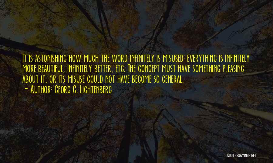 Georg C. Lichtenberg Quotes: It Is Astonishing How Much The Word Infinitely Is Misused: Everything Is Infinitely More Beautiful, Infinitely Better, Etc. The Concept