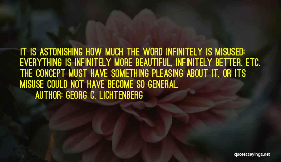 Georg C. Lichtenberg Quotes: It Is Astonishing How Much The Word Infinitely Is Misused: Everything Is Infinitely More Beautiful, Infinitely Better, Etc. The Concept