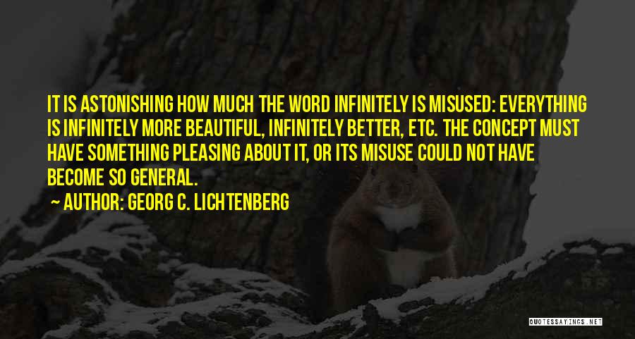 Georg C. Lichtenberg Quotes: It Is Astonishing How Much The Word Infinitely Is Misused: Everything Is Infinitely More Beautiful, Infinitely Better, Etc. The Concept