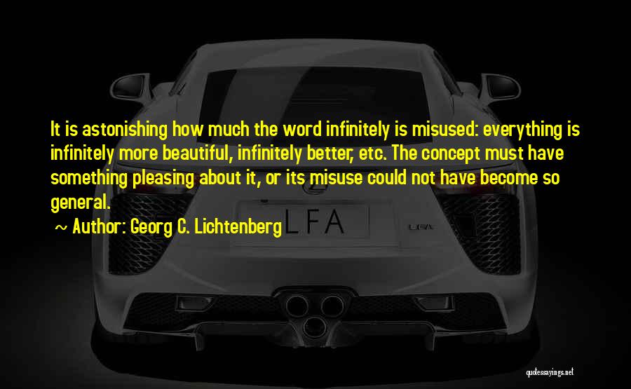 Georg C. Lichtenberg Quotes: It Is Astonishing How Much The Word Infinitely Is Misused: Everything Is Infinitely More Beautiful, Infinitely Better, Etc. The Concept