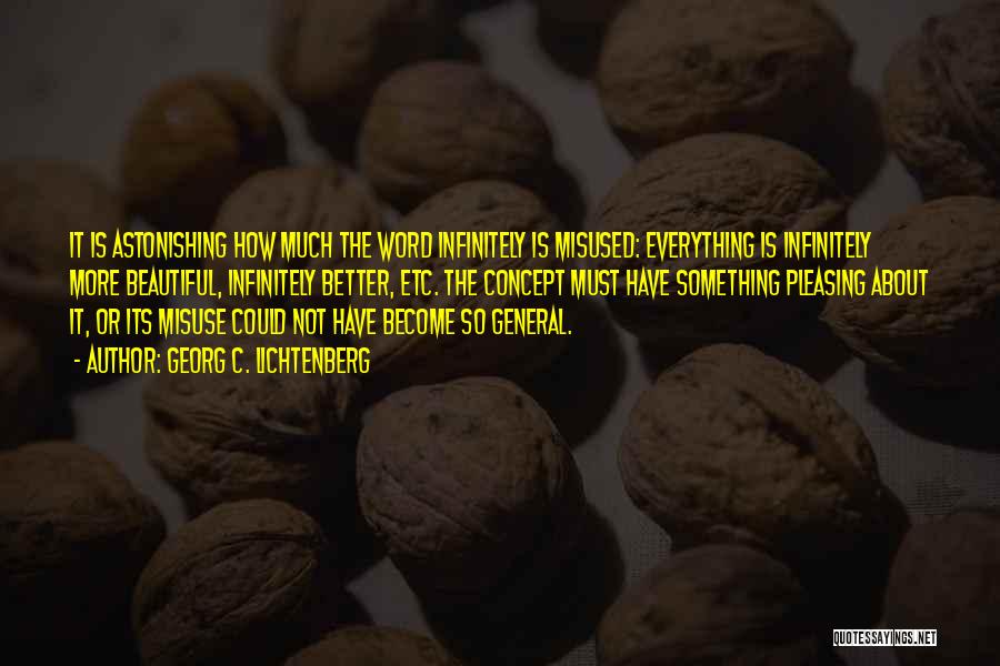 Georg C. Lichtenberg Quotes: It Is Astonishing How Much The Word Infinitely Is Misused: Everything Is Infinitely More Beautiful, Infinitely Better, Etc. The Concept