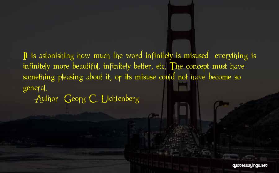 Georg C. Lichtenberg Quotes: It Is Astonishing How Much The Word Infinitely Is Misused: Everything Is Infinitely More Beautiful, Infinitely Better, Etc. The Concept