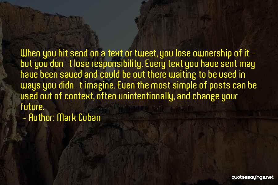 Mark Cuban Quotes: When You Hit Send On A Text Or Tweet, You Lose Ownership Of It - But You Don't Lose Responsibility.