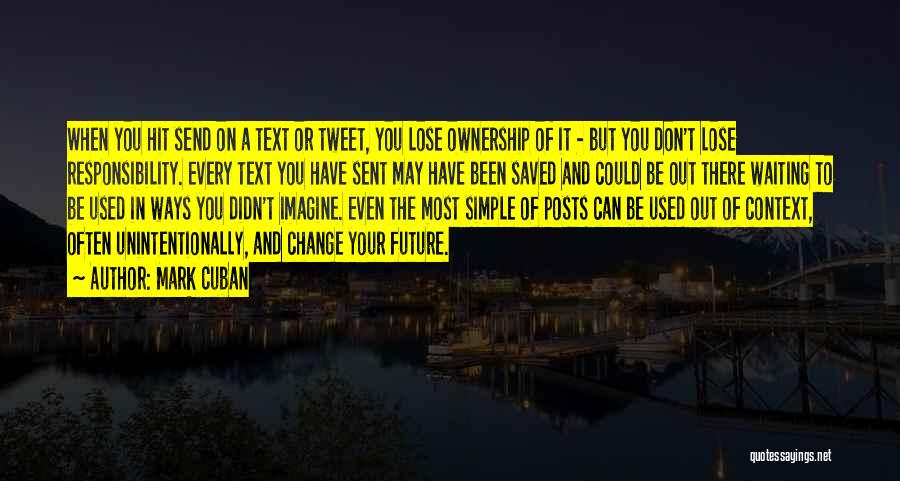 Mark Cuban Quotes: When You Hit Send On A Text Or Tweet, You Lose Ownership Of It - But You Don't Lose Responsibility.