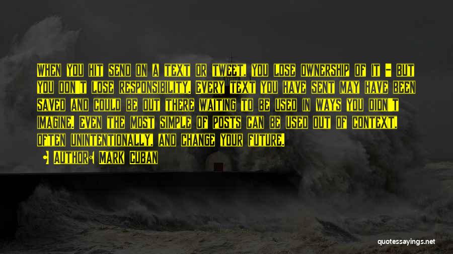 Mark Cuban Quotes: When You Hit Send On A Text Or Tweet, You Lose Ownership Of It - But You Don't Lose Responsibility.