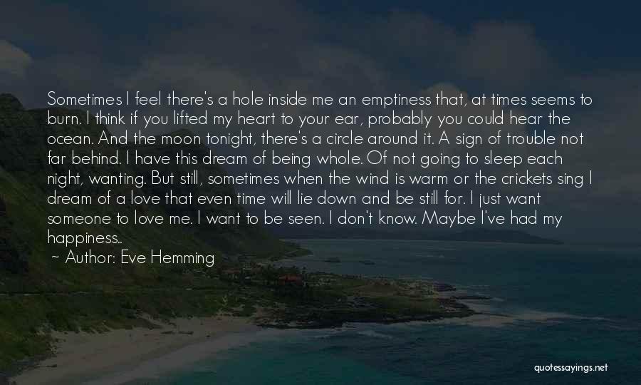 Eve Hemming Quotes: Sometimes I Feel There's A Hole Inside Me An Emptiness That, At Times Seems To Burn. I Think If You
