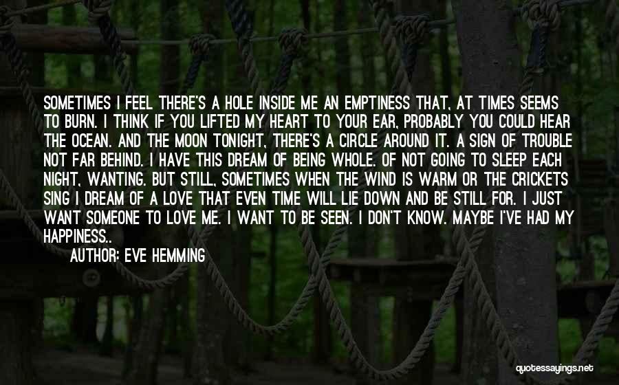 Eve Hemming Quotes: Sometimes I Feel There's A Hole Inside Me An Emptiness That, At Times Seems To Burn. I Think If You