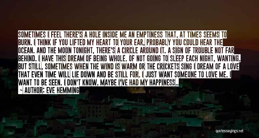 Eve Hemming Quotes: Sometimes I Feel There's A Hole Inside Me An Emptiness That, At Times Seems To Burn. I Think If You