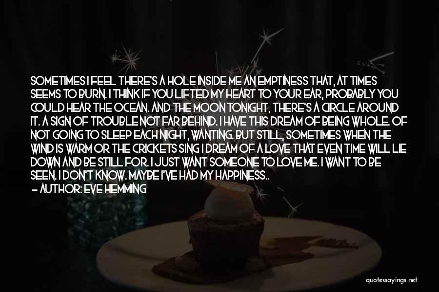 Eve Hemming Quotes: Sometimes I Feel There's A Hole Inside Me An Emptiness That, At Times Seems To Burn. I Think If You