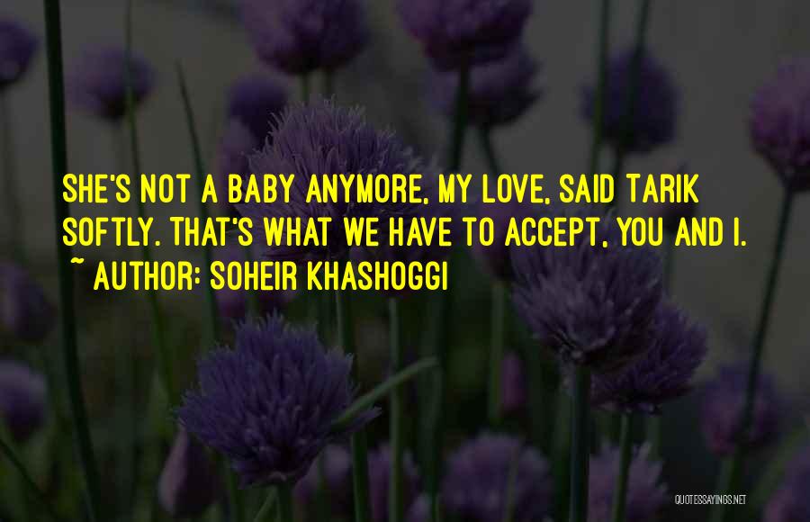 Soheir Khashoggi Quotes: She's Not A Baby Anymore, My Love, Said Tarik Softly. That's What We Have To Accept, You And I.