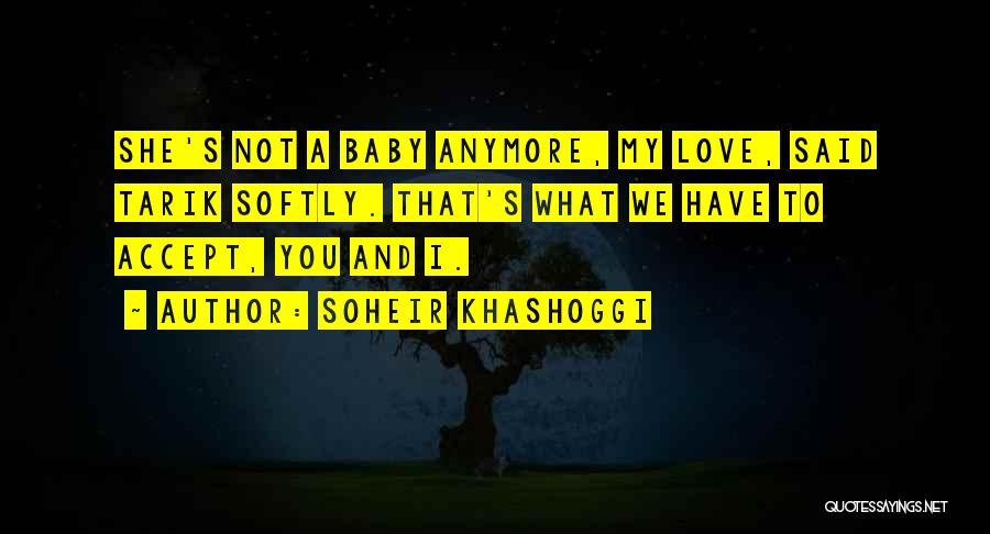 Soheir Khashoggi Quotes: She's Not A Baby Anymore, My Love, Said Tarik Softly. That's What We Have To Accept, You And I.