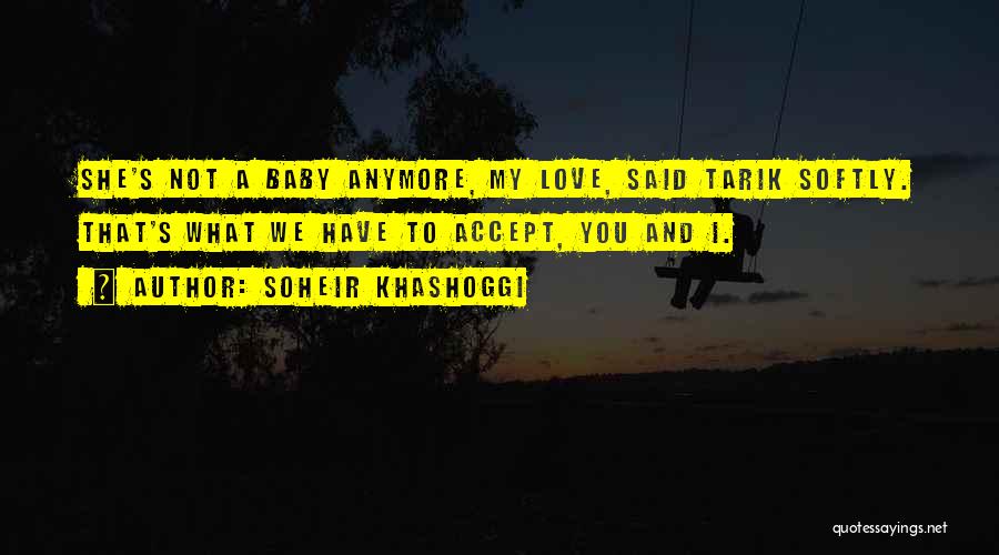 Soheir Khashoggi Quotes: She's Not A Baby Anymore, My Love, Said Tarik Softly. That's What We Have To Accept, You And I.