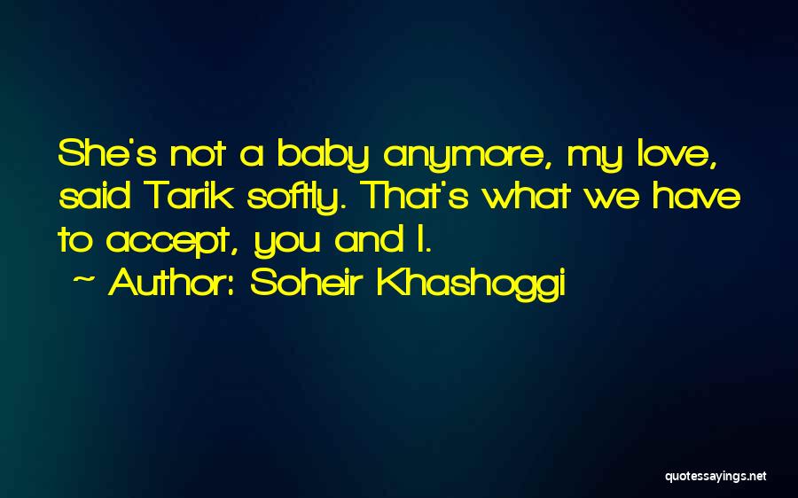 Soheir Khashoggi Quotes: She's Not A Baby Anymore, My Love, Said Tarik Softly. That's What We Have To Accept, You And I.