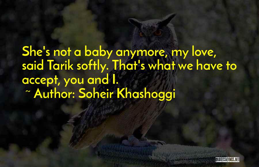 Soheir Khashoggi Quotes: She's Not A Baby Anymore, My Love, Said Tarik Softly. That's What We Have To Accept, You And I.