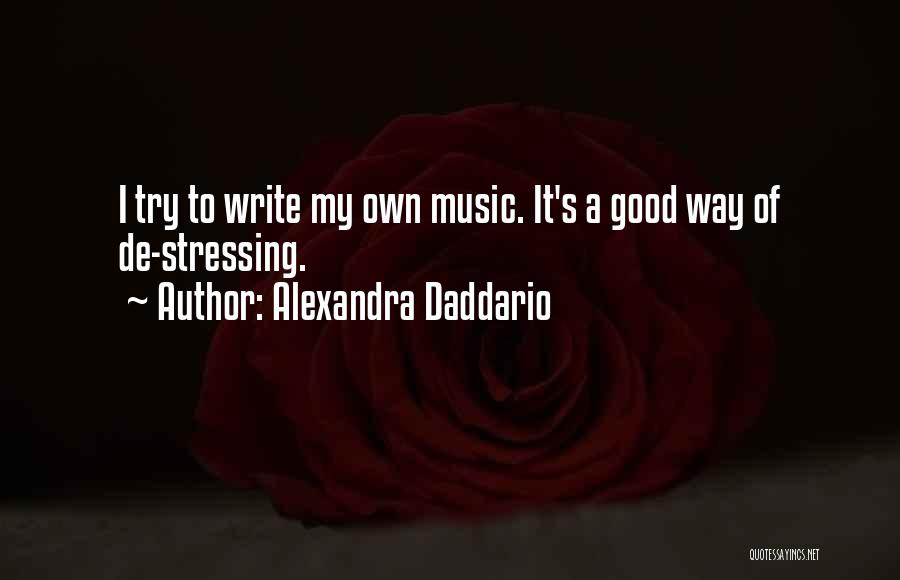 Alexandra Daddario Quotes: I Try To Write My Own Music. It's A Good Way Of De-stressing.