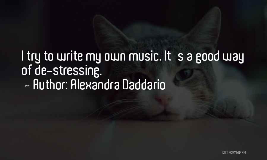 Alexandra Daddario Quotes: I Try To Write My Own Music. It's A Good Way Of De-stressing.