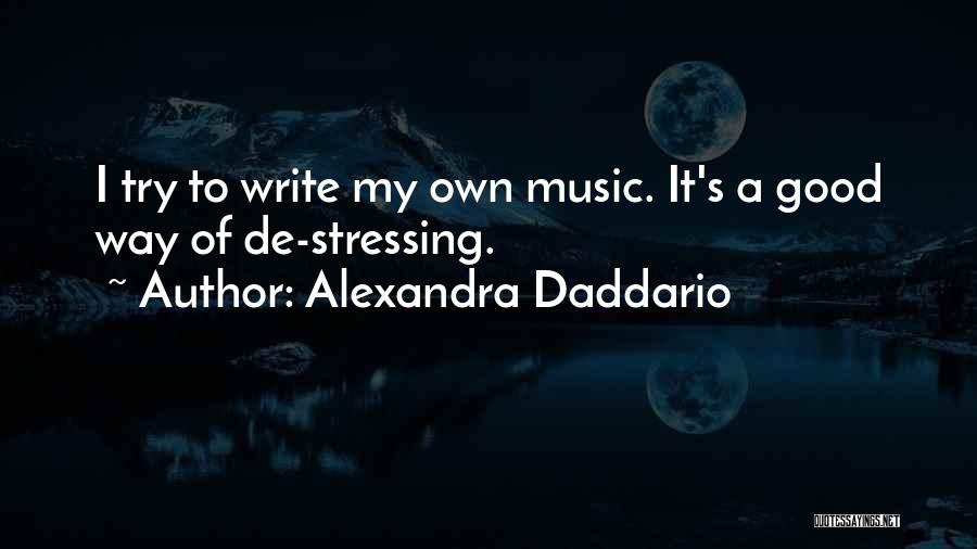 Alexandra Daddario Quotes: I Try To Write My Own Music. It's A Good Way Of De-stressing.