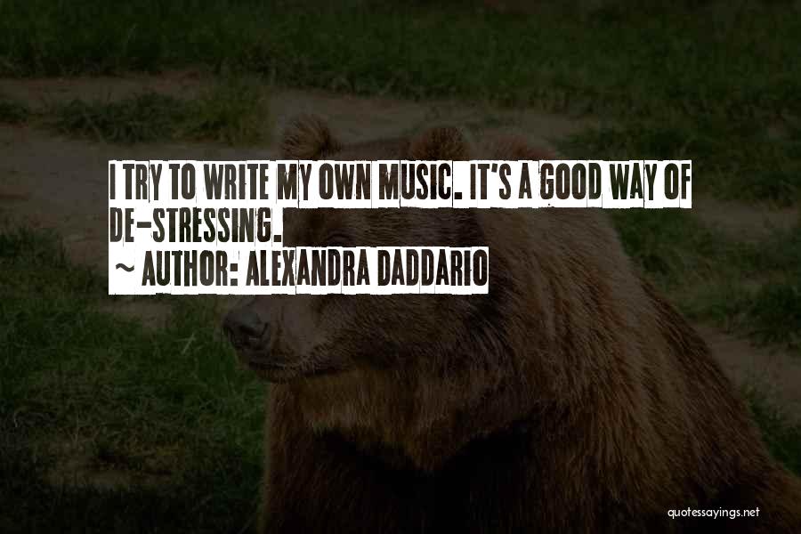 Alexandra Daddario Quotes: I Try To Write My Own Music. It's A Good Way Of De-stressing.