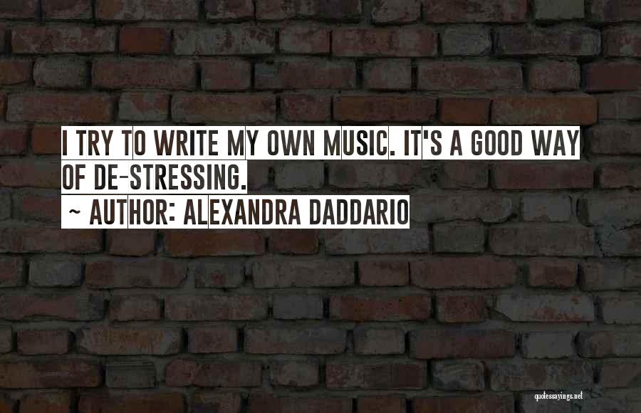 Alexandra Daddario Quotes: I Try To Write My Own Music. It's A Good Way Of De-stressing.