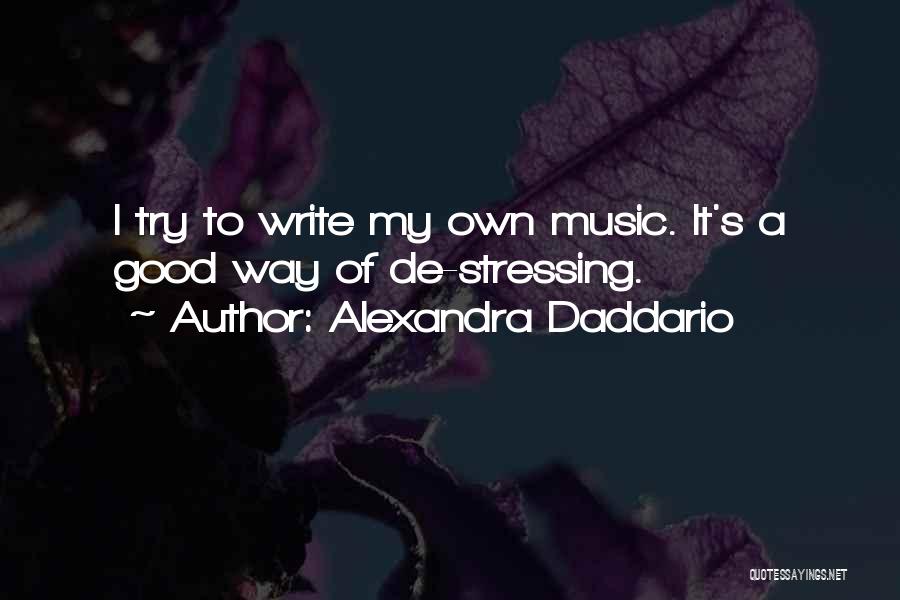 Alexandra Daddario Quotes: I Try To Write My Own Music. It's A Good Way Of De-stressing.