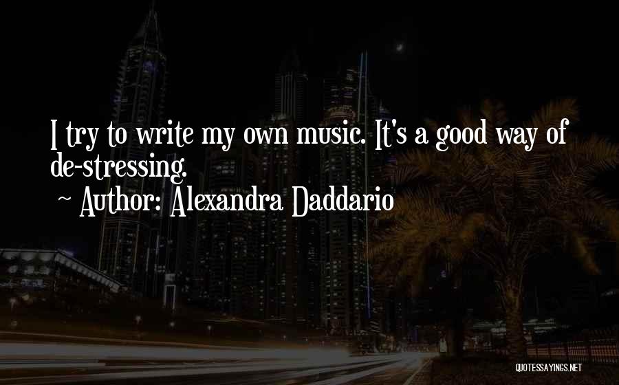 Alexandra Daddario Quotes: I Try To Write My Own Music. It's A Good Way Of De-stressing.