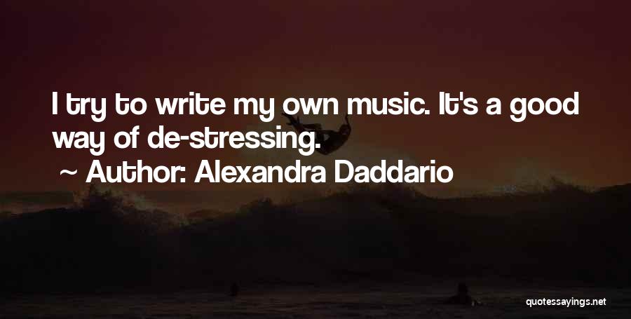 Alexandra Daddario Quotes: I Try To Write My Own Music. It's A Good Way Of De-stressing.