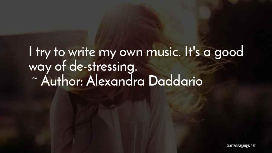 Alexandra Daddario Quotes: I Try To Write My Own Music. It's A Good Way Of De-stressing.