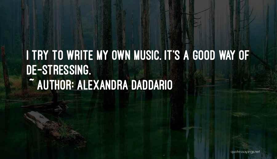 Alexandra Daddario Quotes: I Try To Write My Own Music. It's A Good Way Of De-stressing.