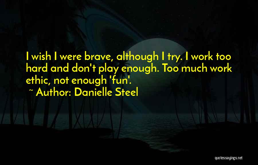 Danielle Steel Quotes: I Wish I Were Brave, Although I Try. I Work Too Hard And Don't Play Enough. Too Much Work Ethic,