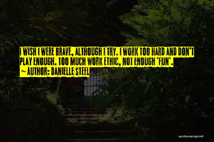 Danielle Steel Quotes: I Wish I Were Brave, Although I Try. I Work Too Hard And Don't Play Enough. Too Much Work Ethic,