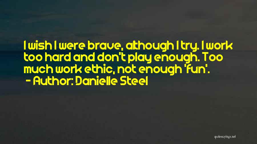 Danielle Steel Quotes: I Wish I Were Brave, Although I Try. I Work Too Hard And Don't Play Enough. Too Much Work Ethic,