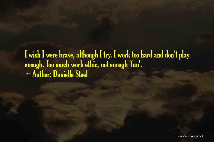 Danielle Steel Quotes: I Wish I Were Brave, Although I Try. I Work Too Hard And Don't Play Enough. Too Much Work Ethic,