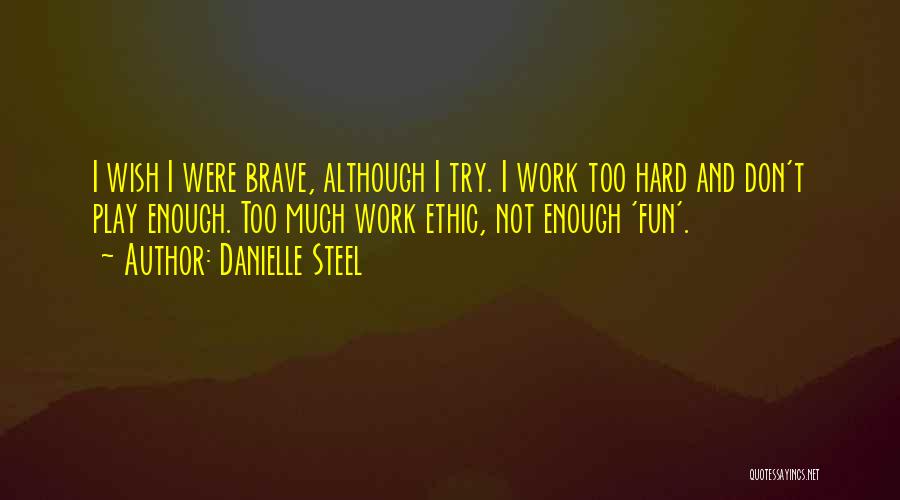 Danielle Steel Quotes: I Wish I Were Brave, Although I Try. I Work Too Hard And Don't Play Enough. Too Much Work Ethic,