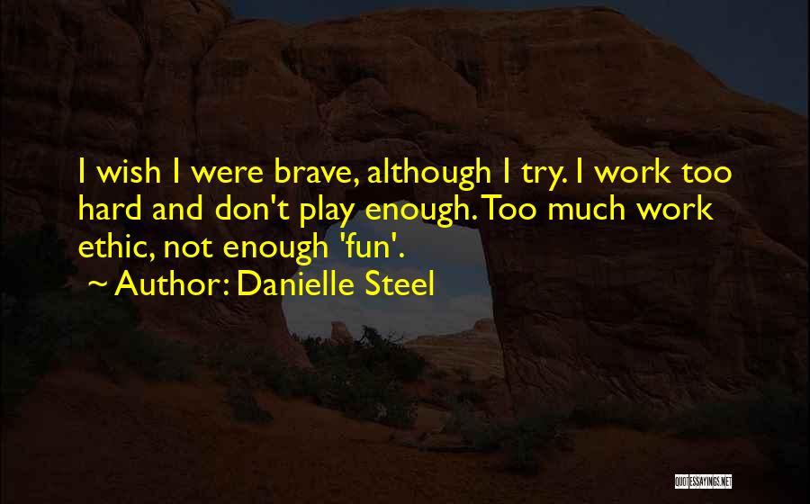 Danielle Steel Quotes: I Wish I Were Brave, Although I Try. I Work Too Hard And Don't Play Enough. Too Much Work Ethic,