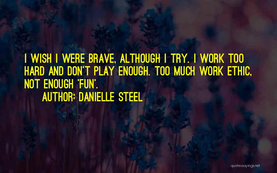 Danielle Steel Quotes: I Wish I Were Brave, Although I Try. I Work Too Hard And Don't Play Enough. Too Much Work Ethic,