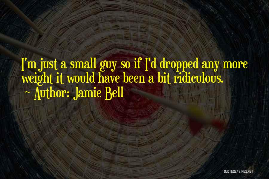 Jamie Bell Quotes: I'm Just A Small Guy So If I'd Dropped Any More Weight It Would Have Been A Bit Ridiculous.