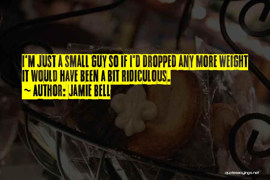 Jamie Bell Quotes: I'm Just A Small Guy So If I'd Dropped Any More Weight It Would Have Been A Bit Ridiculous.