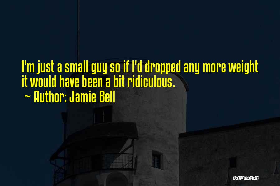 Jamie Bell Quotes: I'm Just A Small Guy So If I'd Dropped Any More Weight It Would Have Been A Bit Ridiculous.