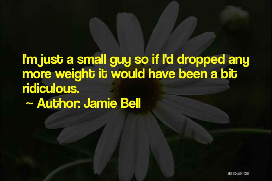 Jamie Bell Quotes: I'm Just A Small Guy So If I'd Dropped Any More Weight It Would Have Been A Bit Ridiculous.