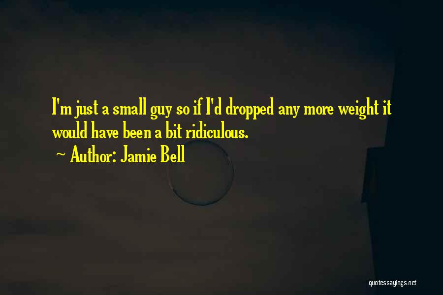 Jamie Bell Quotes: I'm Just A Small Guy So If I'd Dropped Any More Weight It Would Have Been A Bit Ridiculous.