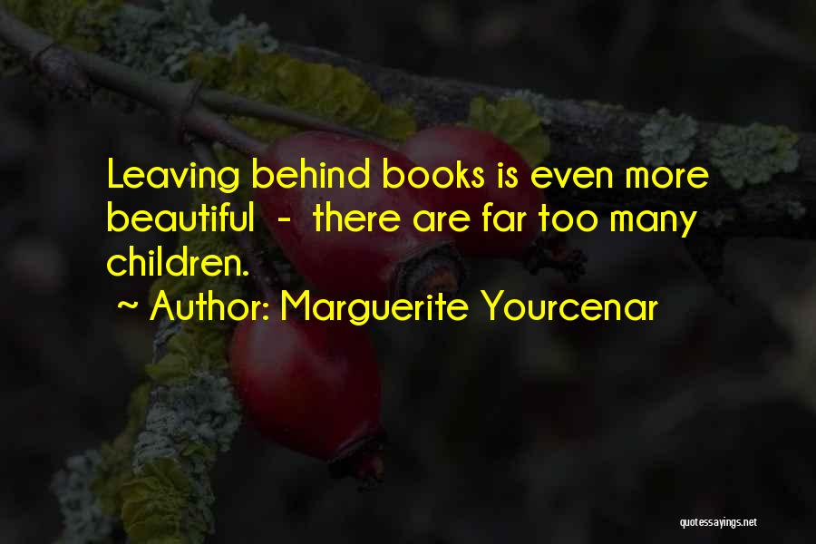 Marguerite Yourcenar Quotes: Leaving Behind Books Is Even More Beautiful - There Are Far Too Many Children.