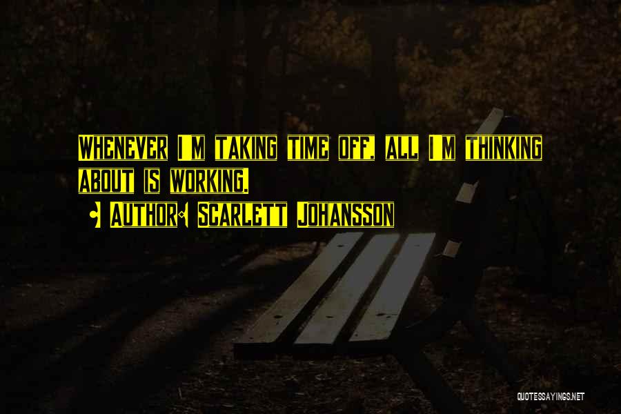 Scarlett Johansson Quotes: Whenever I'm Taking Time Off, All I'm Thinking About Is Working.