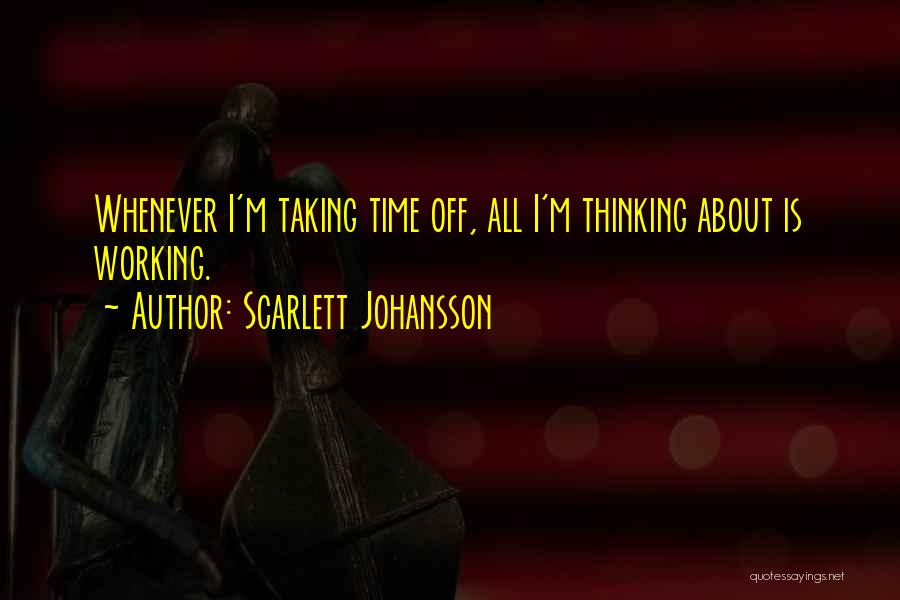 Scarlett Johansson Quotes: Whenever I'm Taking Time Off, All I'm Thinking About Is Working.