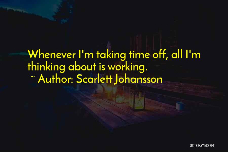 Scarlett Johansson Quotes: Whenever I'm Taking Time Off, All I'm Thinking About Is Working.