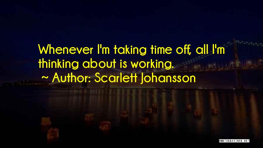 Scarlett Johansson Quotes: Whenever I'm Taking Time Off, All I'm Thinking About Is Working.